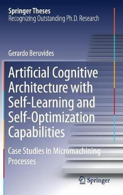 Artificial Cognitive Architecture with Self-Learning and Self-Optimization Capabilities: Case Studies in Micromachining Processes - Gerardo Beruvides - cover