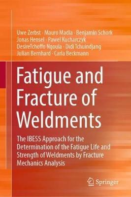 Fatigue and Fracture of Weldments: The IBESS Approach for the Determination of the Fatigue Life and Strength of Weldments by Fracture Mechanics Analysis - Uwe Zerbst,Mauro Madia,Benjamin Schork - cover