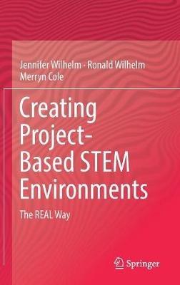 Creating Project-Based STEM Environments: The REAL Way - Jennifer Wilhelm,Ronald Wilhelm,Merryn Cole - cover