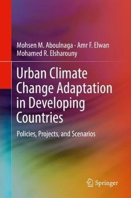 Urban Climate Change Adaptation in Developing Countries: Policies, Projects, and Scenarios - Mohsen M. Aboulnaga,Amr F. Elwan,Mohamed R. Elsharouny - cover