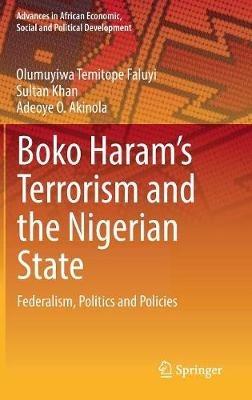 Boko Haram’s Terrorism and the Nigerian State: Federalism, Politics and Policies - Olumuyiwa Temitope Faluyi,Sultan Khan,Adeoye O. Akinola - cover
