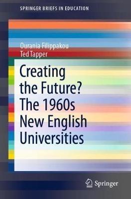Creating the Future? The 1960s New English Universities - Ourania Filippakou,Ted Tapper - cover