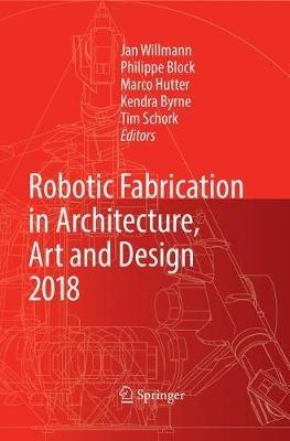 Robotic Fabrication in Architecture, Art and Design 2018: Foreword by Sigrid Brell-Çokcan and Johannes Braumann, Association for Robots in Architecture - cover