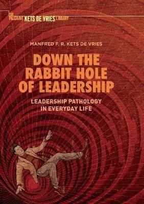 Down the Rabbit Hole of Leadership: Leadership Pathology in Everyday Life - Manfred F. R. Kets de Vries - cover