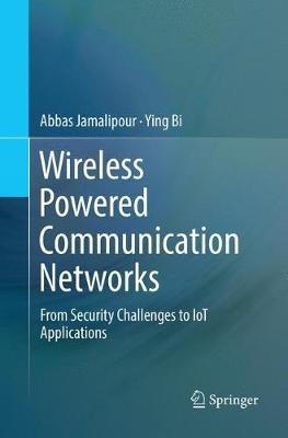 Wireless Powered Communication Networks: From Security Challenges to IoT Applications - Abbas Jamalipour,Ying Bi - cover
