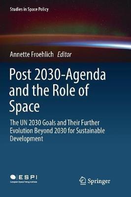 Post 2030-Agenda and the Role of Space: The UN 2030 Goals and Their Further Evolution Beyond 2030 for Sustainable Development - cover