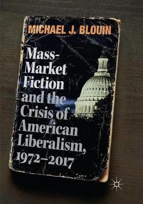 Mass-Market Fiction and the Crisis of American Liberalism, 1972–2017 - Michael J. Blouin - cover