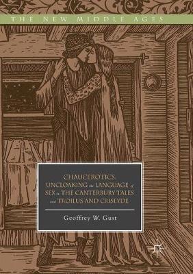 Chaucerotics: Uncloaking the Language of Sex in The Canterbury Tales and Troilus and Criseyde - Geoffrey W. Gust - cover