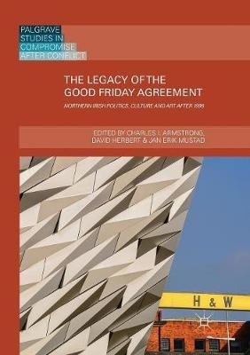 The Legacy of the Good Friday Agreement: Northern Irish Politics, Culture and Art after 1998 - cover