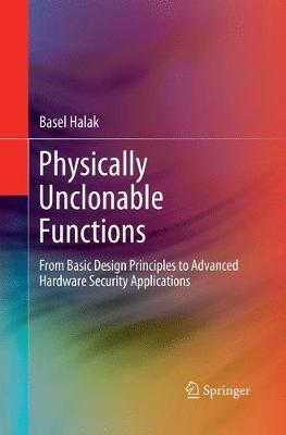 Physically Unclonable Functions: From Basic Design Principles to Advanced Hardware Security Applications - Basel Halak - cover