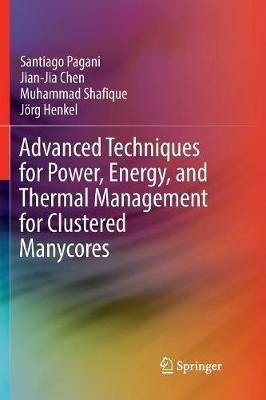 Advanced Techniques for Power, Energy, and Thermal Management for Clustered Manycores - Santiago Pagani,Jian-Jia Chen,Muhammad Shafique - cover