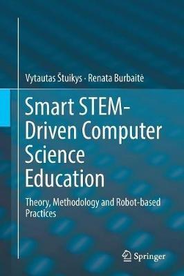 Smart STEM-Driven Computer Science Education: Theory, Methodology and Robot-based Practices - Vytautas Štuikys,Renata Burbaite - cover