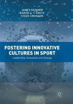 Fostering Innovative Cultures in Sport: Leadership, Innovation and Change - James Skinner,Aaron C. T. Smith,Steve Swanson - cover