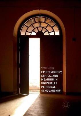 Epistemology, Ethics, and Meaning in Unusually Personal Scholarship - Amber Esping - cover