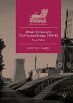 Britain, Europe and Civil Nuclear Energy, 1945–62: Power Politics