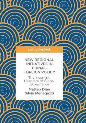 New Regional Initiatives in China’s Foreign Policy: The Incoming Pluralism of Global Governance - Matteo Dian,Silvia Menegazzi - cover