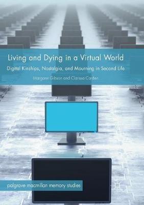 Living and Dying in a Virtual World: Digital Kinships, Nostalgia, and Mourning in Second Life - Margaret Gibson,Clarissa Carden - cover