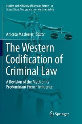 The Western Codification of Criminal Law: A Revision of the Myth of its Predominant French Influence - cover