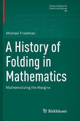 A History of Folding in Mathematics: Mathematizing the Margins - Michael Friedman - cover
