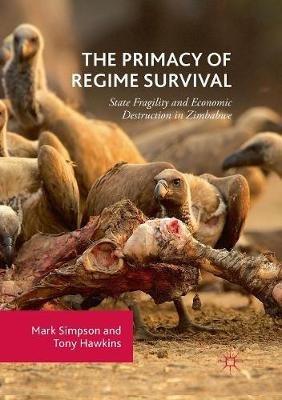 The Primacy of Regime Survival: State Fragility and Economic Destruction in Zimbabwe - Mark Simpson,Tony Hawkins - cover