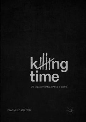 Killing Time: Life Imprisonment and Parole in Ireland - Diarmuid Griffin - cover
