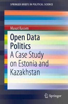 Open Data Politics: A Case Study on Estonia and Kazakhstan - Maxat Kassen - cover
