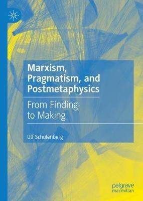 Marxism, Pragmatism, and Postmetaphysics: From Finding to Making - Ulf Schulenberg - cover