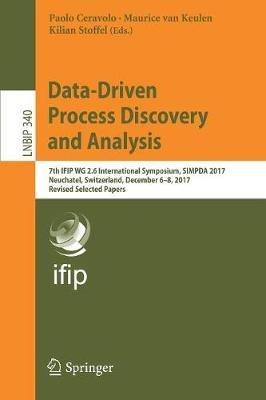 Data-Driven Process Discovery and Analysis: 7th IFIP WG 2.6 International Symposium, SIMPDA 2017, Neuchatel, Switzerland, December 6-8, 2017, Revised Selected Papers - cover