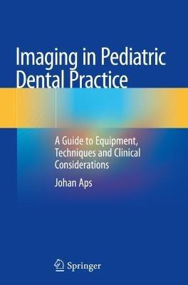 Imaging in Pediatric Dental Practice: A Guide to Equipment, Techniques and Clinical Considerations - Johan Aps - cover