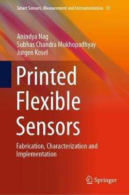 Printed Flexible Sensors: Fabrication, Characterization and Implementation - Anindya Nag,Subhas Chandra Mukhopadhyay,Jurgen Kosel - cover