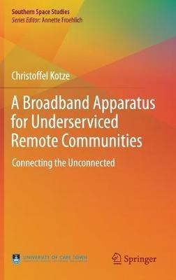 A Broadband Apparatus for Underserviced Remote Communities: Connecting the Unconnected - Christoffel Kotze - cover
