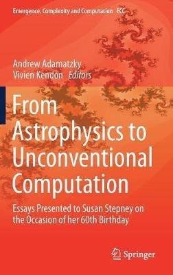 From Astrophysics to Unconventional Computation: Essays Presented to Susan Stepney on the Occasion of her 60th Birthday - cover