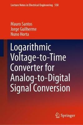 Logarithmic Voltage-to-Time Converter for Analog-to-Digital Signal Conversion - Mauro Santos,Jorge Guilherme,Nuno Horta - cover