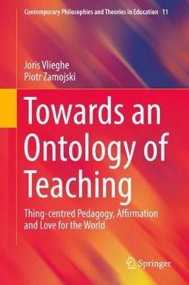 Towards an Ontology of Teaching: Thing-centred Pedagogy, Affirmation and Love for the World - Joris Vlieghe,Piotr Zamojski - cover