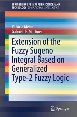 Extension of the Fuzzy Sugeno Integral Based on Generalized Type-2 Fuzzy Logic - Patricia Melin,Gabriela E. Martinez - cover