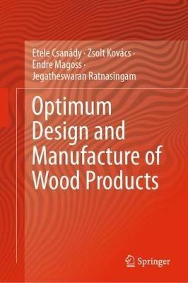 Optimum Design and Manufacture of Wood Products - Etele Csanády,Zsolt Kovács,Endre Magoss - cover