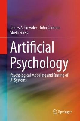 Artificial Psychology: Psychological Modeling and Testing of AI Systems - James A. Crowder,John Carbone,Shelli Friess - cover