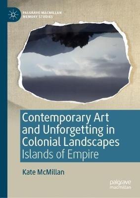 Contemporary Art and Unforgetting in Colonial Landscapes: Islands of Empire - Kate McMillan - cover