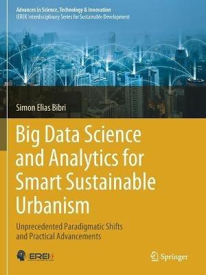 Big Data Science and Analytics for Smart Sustainable Urbanism: Unprecedented Paradigmatic Shifts and Practical Advancements - Simon Elias Bibri - cover