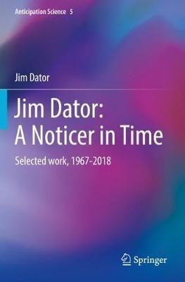 Jim Dator: A Noticer in Time: Selected work, 1967-2018 - Jim Dator - cover