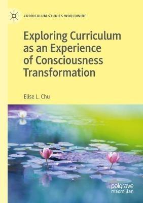 Exploring Curriculum as an Experience of Consciousness Transformation - Elise L. Chu - cover