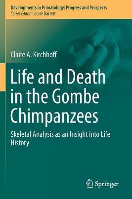 Life and Death in the Gombe Chimpanzees: Skeletal Analysis as an Insight into Life History - Claire A. Kirchhoff - cover