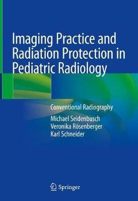Imaging Practice and Radiation Protection in Pediatric Radiology: Conventional Radiography - Michael Seidenbusch,Veronika Roesenberger,Karl Schneider - cover