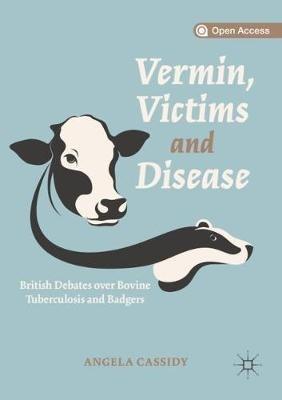 Vermin, Victims and Disease: British Debates over Bovine Tuberculosis and Badgers - Angela Cassidy - cover