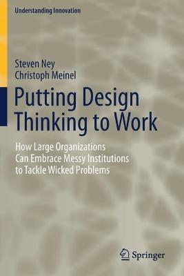 Putting Design Thinking to Work: How Large Organizations Can Embrace Messy Institutions to Tackle Wicked Problems - Steven Ney,Christoph Meinel - cover