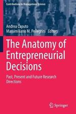 The Anatomy of Entrepreneurial Decisions: Past, Present and Future Research Directions