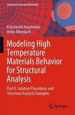 Modeling High Temperature Materials Behavior for Structural Analysis: Part II. Solution Procedures and Structural Analysis Examples - Konstantin Naumenko,Holm Altenbach - cover