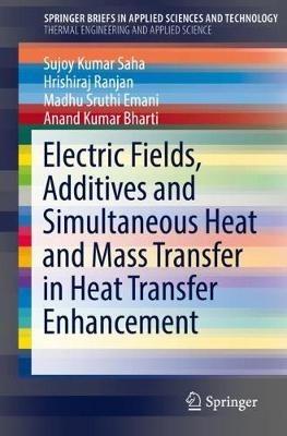 Electric Fields, Additives and Simultaneous Heat and Mass Transfer in Heat Transfer Enhancement - Sujoy Kumar Saha,Hrishiraj Ranjan,Madhu Sruthi Emani - cover