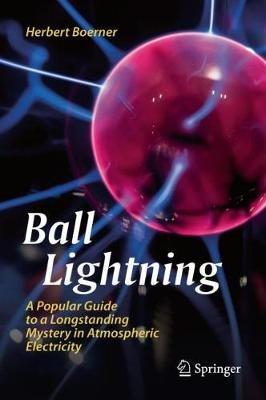Ball Lightning: A Popular Guide to a Longstanding Mystery in Atmospheric Electricity - Herbert Boerner - cover