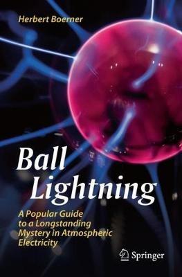 Ball Lightning: A Popular Guide to a Longstanding Mystery in Atmospheric Electricity - Herbert Boerner - cover